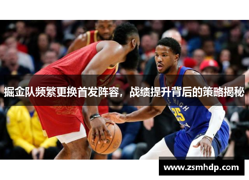 掘金队频繁更换首发阵容，战绩提升背后的策略揭秘