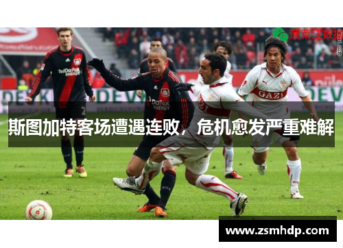 斯图加特客场遭遇连败，危机愈发严重难解