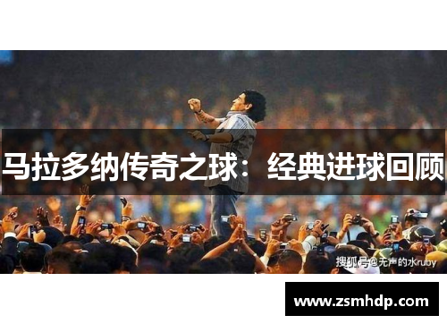 马拉多纳传奇之球：经典进球回顾